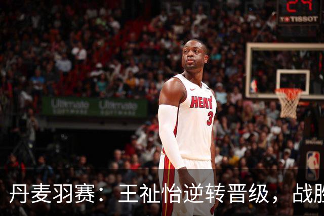 丹麦羽赛：王祉怡逆转晋级，战胜世界第六名将瓦尔达尼