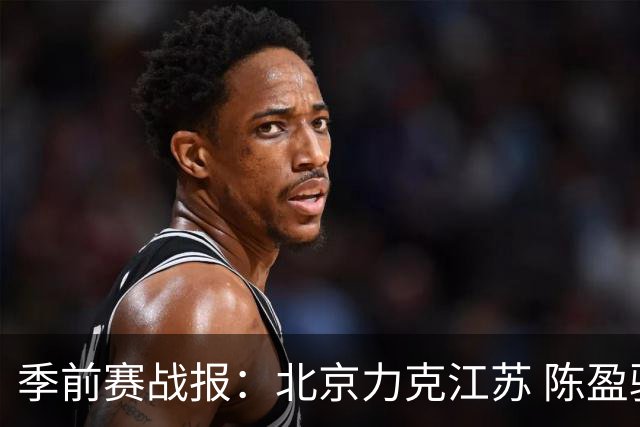 季前赛战报：北京力克江苏 陈盈骏闪耀全场